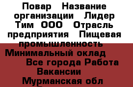Повар › Название организации ­ Лидер Тим, ООО › Отрасль предприятия ­ Пищевая промышленность › Минимальный оклад ­ 24 000 - Все города Работа » Вакансии   . Мурманская обл.,Видяево нп